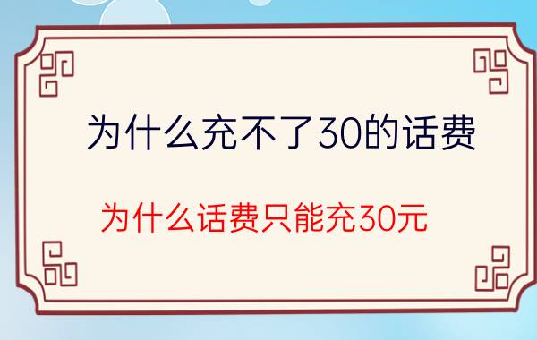 为什么充不了30的话费 为什么话费只能充30元？